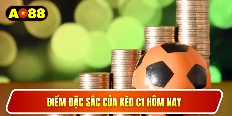 Điểm đặc sắc của kèo C1 hôm nay