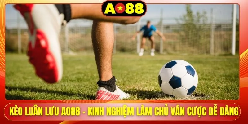 keo luan luu ao88 kinh nghiem lam chu van cuoc de dang