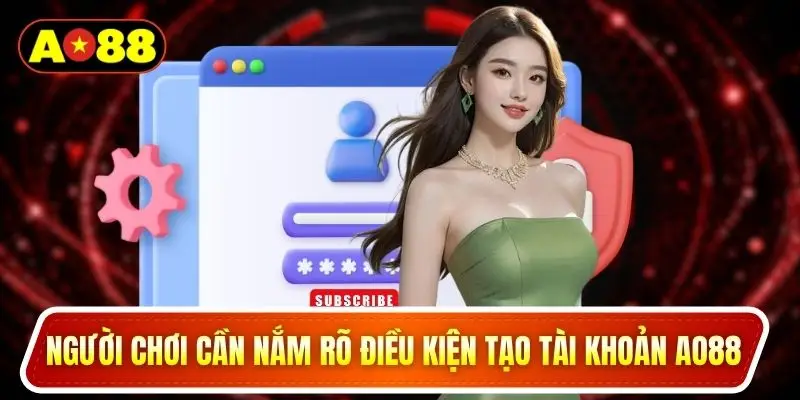 Người chơi cần nắm rõ điều kiện tạo tài khoản AO88