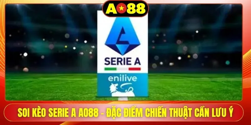 soi keo serie a ao88 dac diem chien thuat can luu y