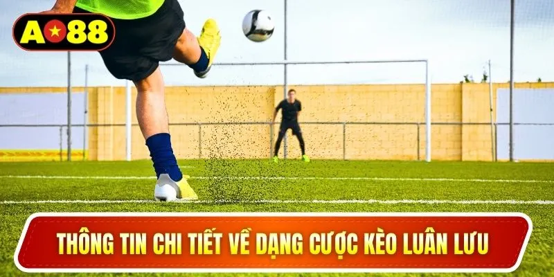 Thông tin chi tiết về dạng cược kèo luân lưu